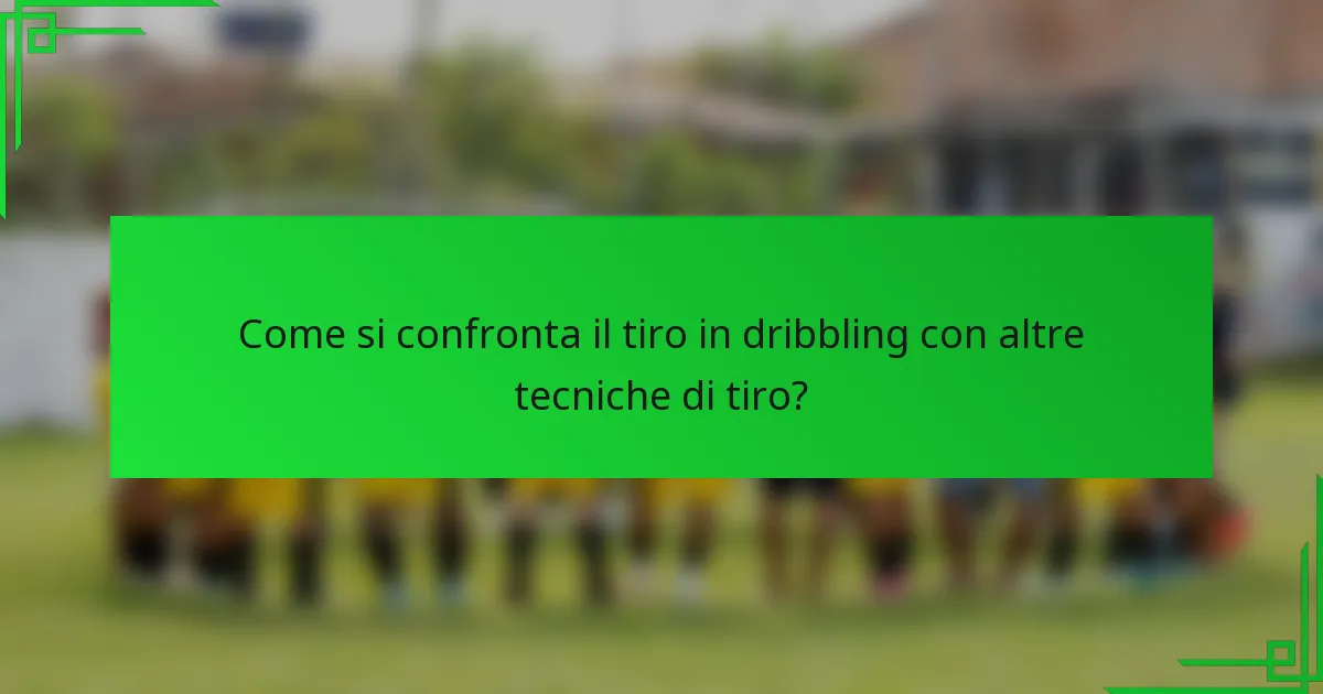 Come si confronta il tiro in dribbling con altre tecniche di tiro?