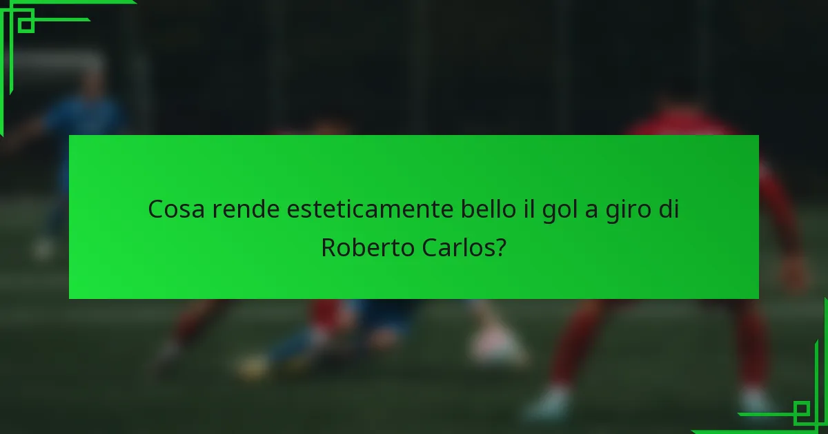 Cosa rende esteticamente bello il gol a giro di Roberto Carlos?