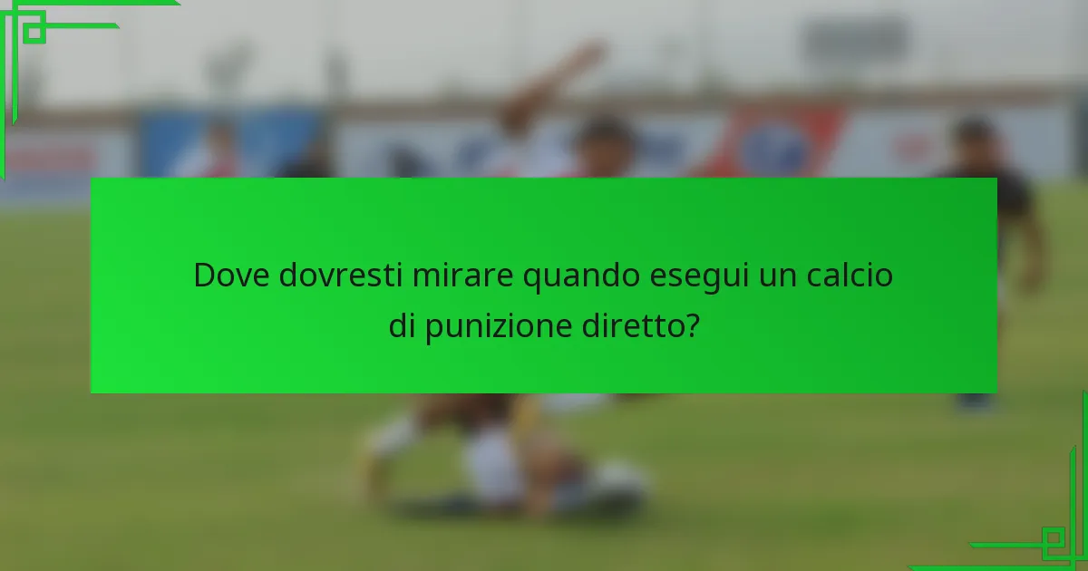 Dove dovresti mirare quando esegui un calcio di punizione diretto?