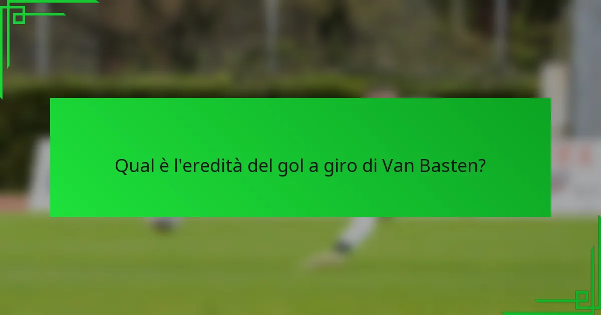 Qual è l'eredità del gol a giro di Van Basten?