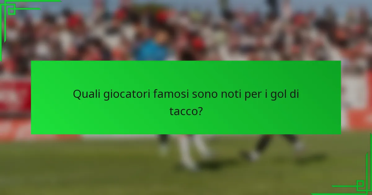 Quali giocatori famosi sono noti per i gol di tacco?