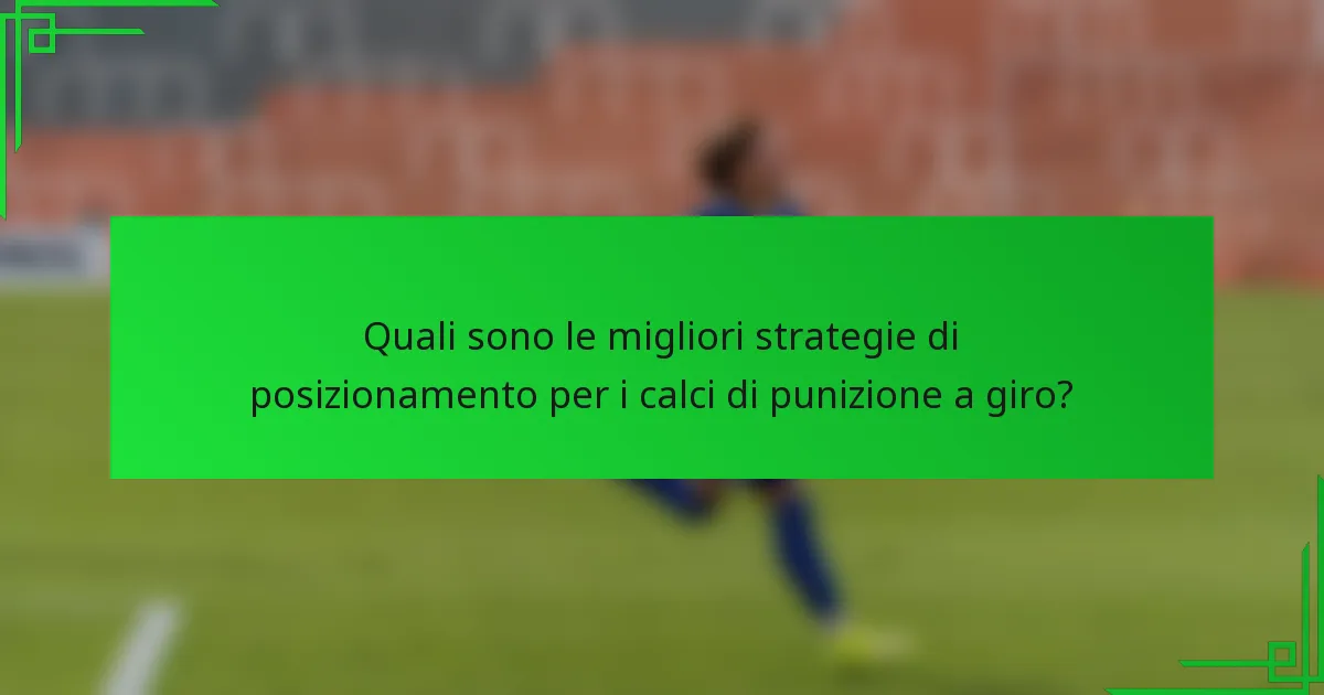 Quali sono le migliori strategie di posizionamento per i calci di punizione a giro?