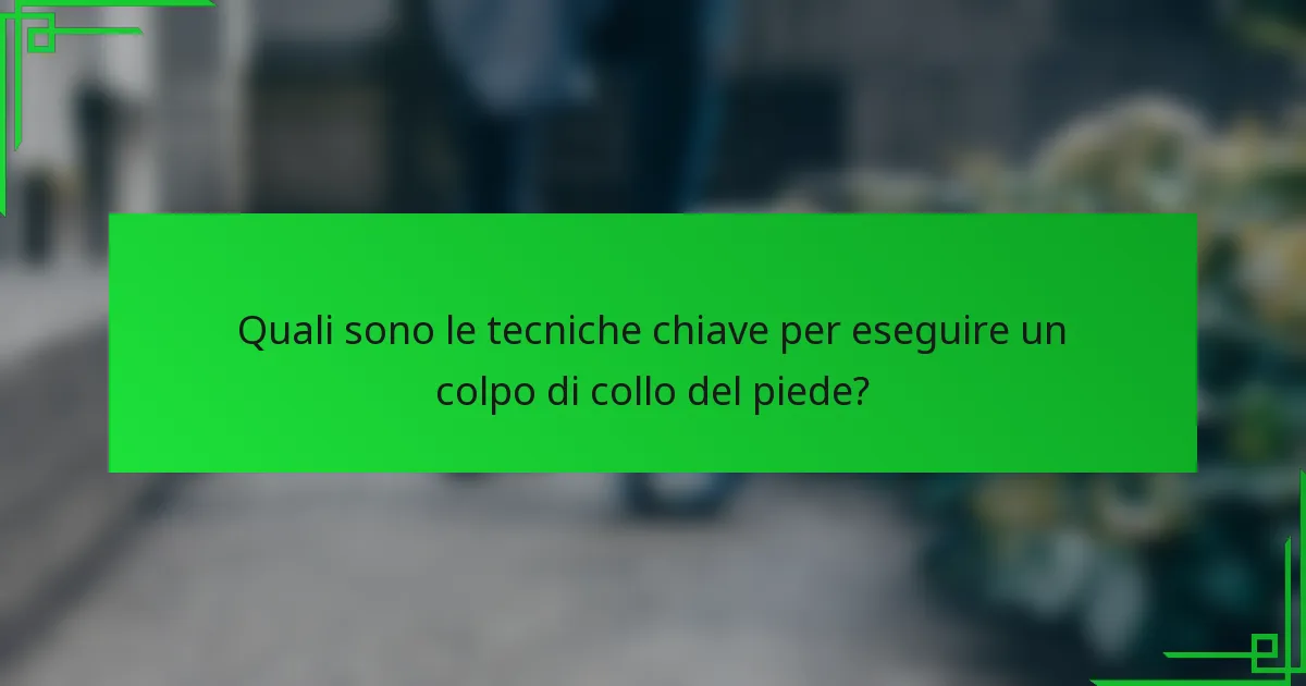 Quali sono le tecniche chiave per eseguire un colpo di collo del piede?