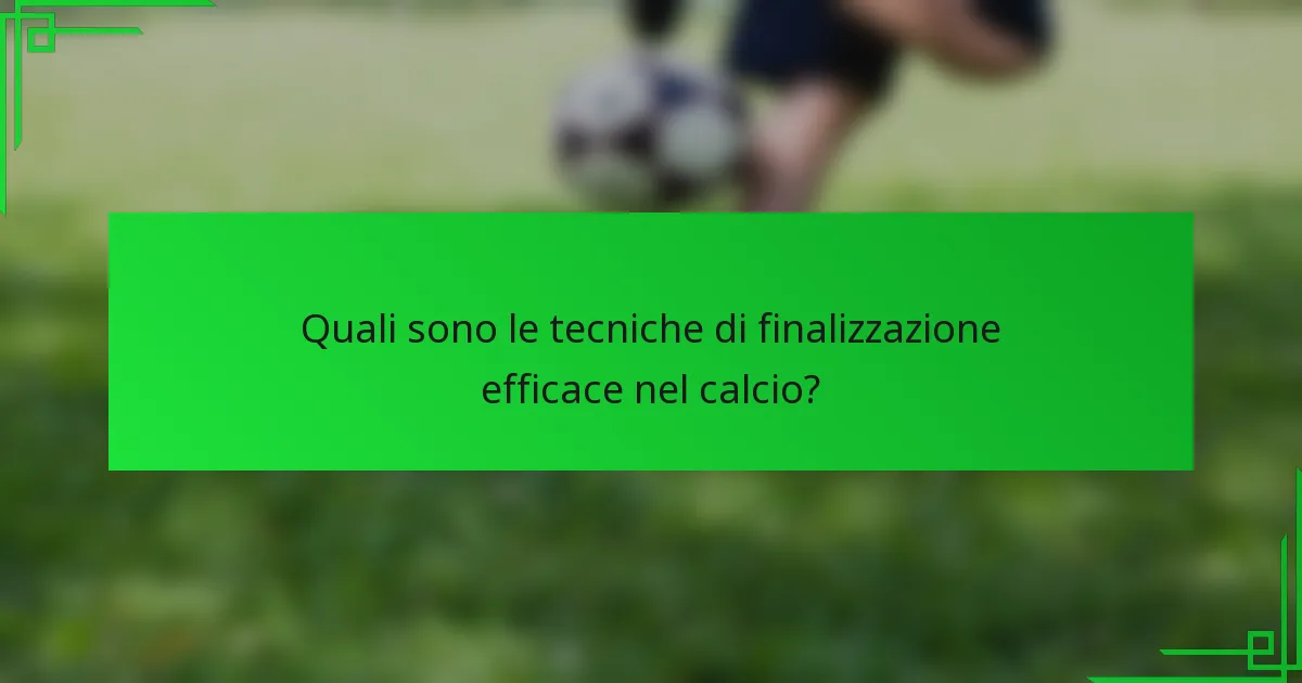 Quali sono le tecniche di finalizzazione efficace nel calcio?