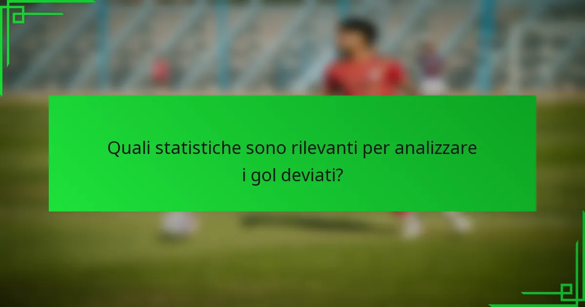 Quali statistiche sono rilevanti per analizzare i gol deviati?