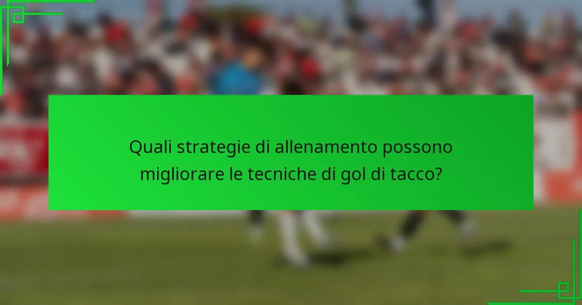 Quali strategie di allenamento possono migliorare le tecniche di gol di tacco?