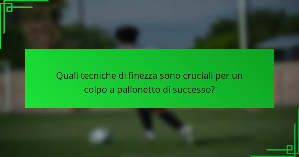 Quali tecniche di finezza sono cruciali per un colpo a pallonetto di successo?