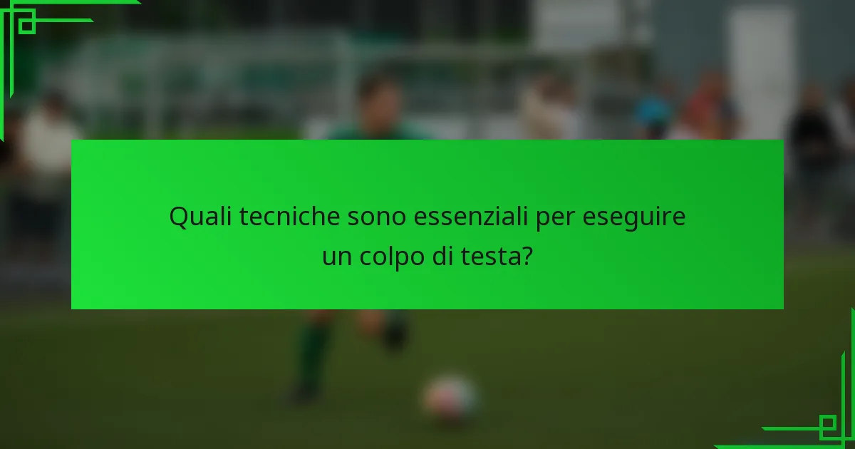 Quali tecniche sono essenziali per eseguire un colpo di testa?