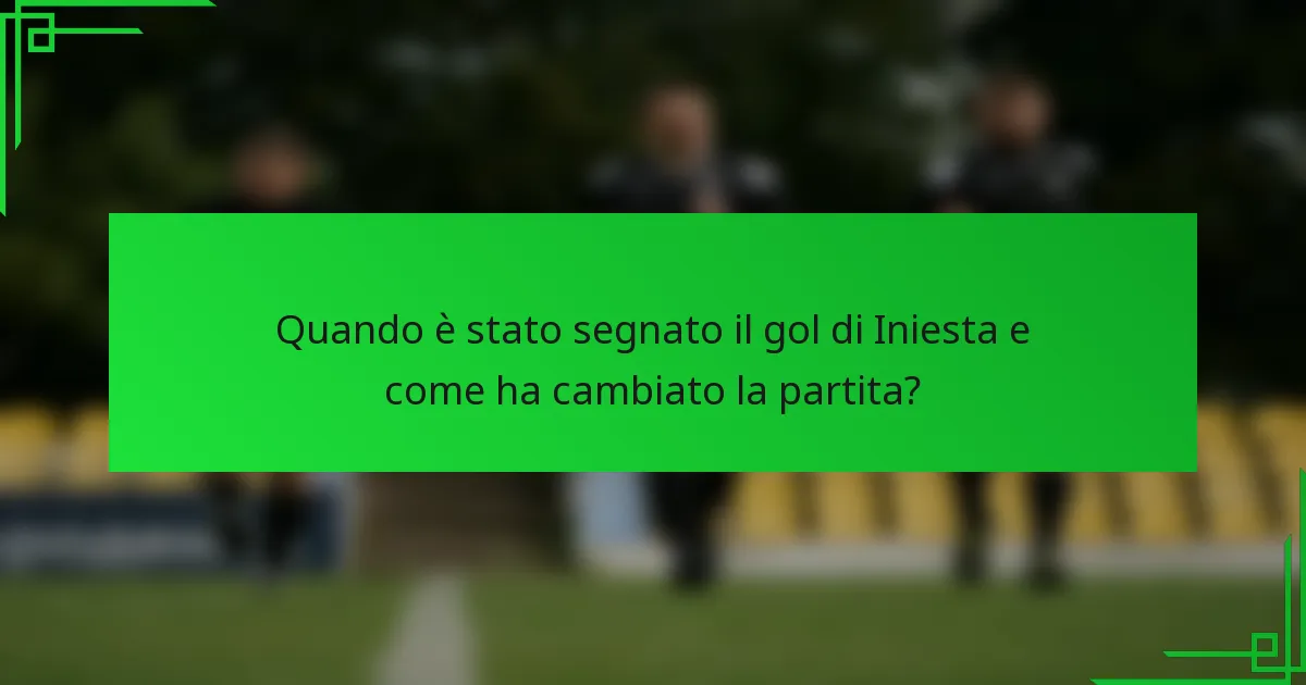Quando è stato segnato il gol di Iniesta e come ha cambiato la partita?